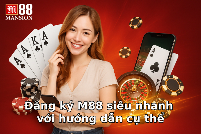 Đăng ký M88 siêu nhanh với hướng dẫn cụ thể